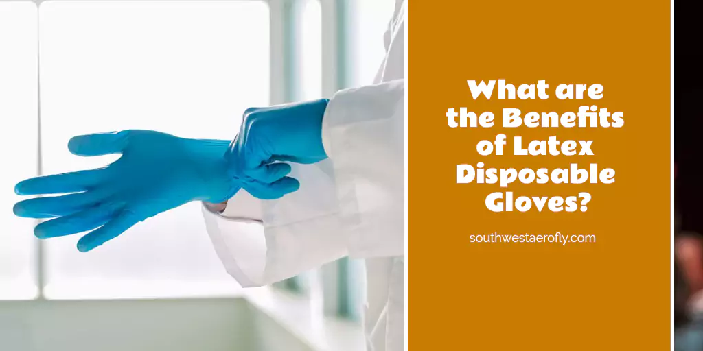 What are the Benefits of Latex Disposable Gloves?